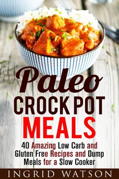 Paleo Crock Pot Meals: 40 Amazing Low Carb and Gluten Free Recipes and Dump Meals for a Slow Cooker (Paleo Meals) (eBook, ePUB) - Watson, Ingrid