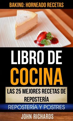 Libro De Cocina: Las 25 mejores recetas de repostería: Repostería y Postres (Baking: Horneado Recetas) (eBook, ePUB) - Richards, John