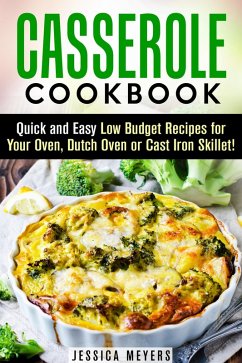 Casserole Cookbook: Quick and Easy Low Budget Recipes for Your Oven, Dutch Oven or Cast Iron Skillet! (Comfort Food) (eBook, ePUB) - Meyers, Jessica