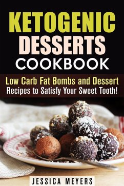 Ketogenic Desserts Cookbook: Low Carb Fat Bombs and Dessert Recipes to Satisfy Your Sweet Tooth! (Low Carb Desserts) (eBook, ePUB) - Meyers, Jessica