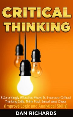Critical Thinking: 8 Surprisingly Effective Ways To Improve Critical Thinking Skills. Think Fast, Smart and Clear (Improve Logic and Analytical Skills) (eBook, ePUB) - Richards, Dan