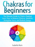 Chakras For Beginners: The Ultimate Guide to Chakra Heeling! Learn How to Balance Chakras, Meditate, Strengthen Aura, and Radiate Energy (eBook, ePUB)