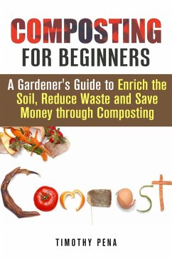 Composting for Beginners: A Gardener's Guide to Enrich the Soil, Reduce Waste and Save Money Through Composting (Self-Sufficient Living) (eBook, ePUB) - Pena, Timothy