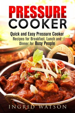 Cover Pressure Cooker : Quick and Easy Pressure Cooker Recipes for Breakfast, Lunch and Dinner for Busy People (eBook, ePUB)