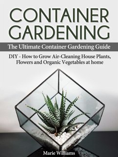 Container Gardening: The Ultimate Container Gardening Guide: DIY - How to Grow Air-Cleaning House Plants, Flowers and Organic Vegetables at home (eBook, ePUB) - Williams, Marie