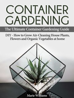 Cover Container Gardening: The Ultimate Container Gardening Guide: DIY - How to Grow Air-Cleaning House Plants, Flowers and Organic Vegetables at home (eBook, ePUB)