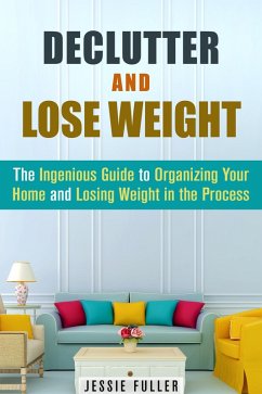 Cover Declutter and Lose Weight: The Ingenious Guide to Organizing Your Home and Losing Weight in the Process (Organize & Declutter) (eBook, ePUB)