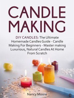 Candle Making: DIY Candles: The Ultimate Homemade Candles Guide - Candle Making For Beginners. Master Making Luxurious, Natural Candles At Home From Scratch (eBook, ePUB) - Moore, Nancy