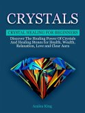 Crystals: Crystal Healing For Beginners - Discover The Healing Power Of Crystals and Stones for Health, Wealth, Relaxation, Love and Clear Aura (eBook, ePUB)