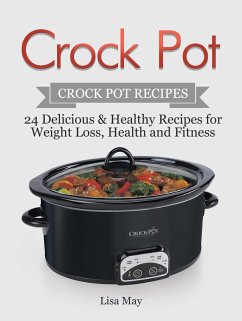 Crock Pot: Crock Pot Recipes - 24 Delicious & Healthy Recipes for Weight Loss, Health and Fitness (eBook, ePUB) - May, Lisa