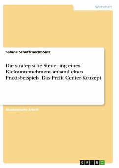Die strategische Steuerung eines Kleinunternehmens anhand eines Praxisbeispiels. Das Profit Center-Konzept - Scheffknecht-Sinz, Sabine