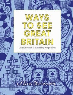 Ways to See Great Britain: Curious Places and Surprising Perspectives - Stevenson, Alice