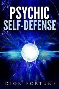 Psychic self-defense: The Classic Instruction Manual for Protecting Yourself Against Paranormal Attack (eBook, ePUB) - Fortune, Dion