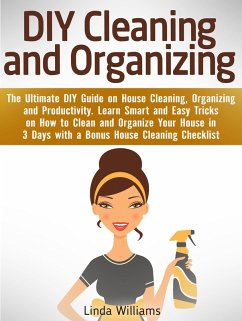 DIY Cleaning and Organizing: The Ultimate DIY Guide on House Cleaning, Organizing and Productivity. Learn Smart and Easy Tricks on How to Clean and Organize Your House in 3 Days with a Checklist (eBook, ePUB) - Williams, Linda