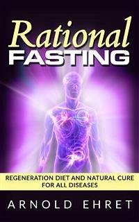 Rational Fasting - Regeneration Diet And Natural Cure For All Diseases (eBook, ePUB) - Ehret, Arnold