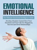 Emotional Intelligence: The Ultimate Emotional Intelligence Guide: Develop Absolute Control Over Your Emotions and Your Life For Happiness, Success and Great Relationships (eBook, ePUB)
