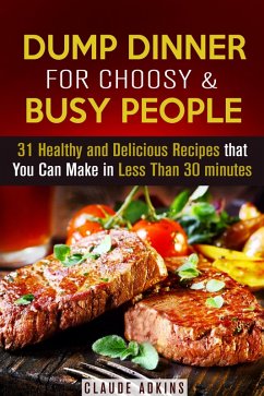 Dump Dinner for Choosy & Busy People: 31 Healthy and Delicious Recipes that You Can Make in Less Than 30 minutes (eBook, ePUB) - Adkins, Claude
