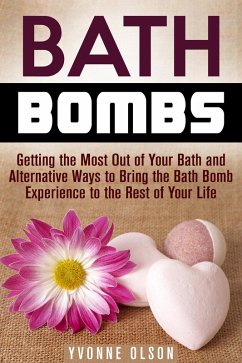 Bath Bombs: Getting the Most Out of Your Bath and Alternative Ways to Bring the Bath Bomb Experience to the Rest of Your Life (DIY Projects) (eBook, ePUB) - Olson, Yvonne