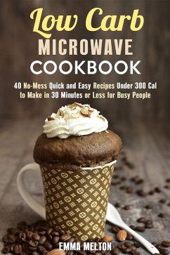 Low Carb Microwave Cookbook: 40 No-Mess Quick and Easy Recipes Under 300 Cal to Make in 30 Minutes or Less for Busy People. (Microwave Meals) (eBook, ePUB) - Melton, Emma