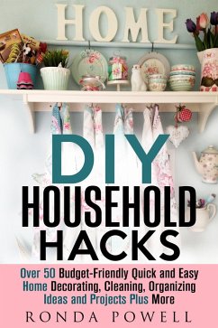 DIY Household Hacks: Over 50 Budget-Friendly, Quick and Easy Home Decorating, Cleaning, Organizing Ideas and Projects Plus More (DIY Hacks) (eBook, ePUB) - Powell, Ronda
