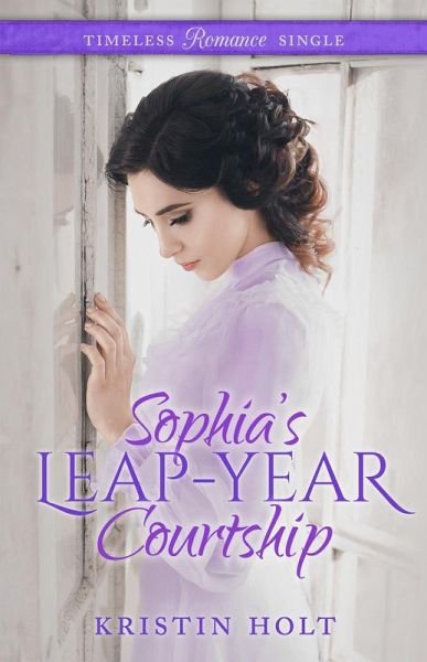 Sophia's Leap-Year Courtship (Timeless Romance Single, #2) (eBook, ePUB) Sophia's Leap-Year Courtship (Timeless Romance Single, #2) (eBook, ePUB)