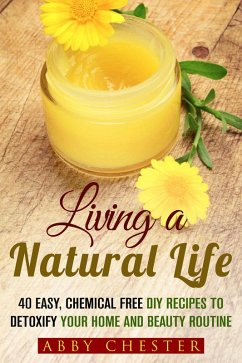 Cover Living a Natural Life: 40 Easy, DIY Recipes to Detoxify Your Home and Beauty Routine (DIY Beauty Products) (eBook, ePUB)