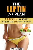 The Leptin A+ Plan: A Better Way to Lose Weight, Improve Health and Control Hormones (Weight Loss Plan) (eBook, ePUB)