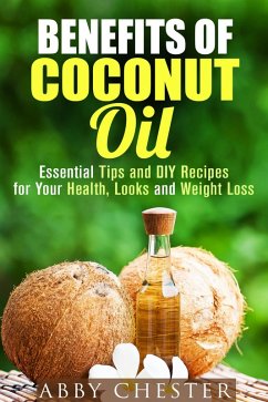 Benefits of Coconut Oil: Essential Tips and DIY Recipes for Your Health, Looks and Weight Loss (DIY Beauty Products) (eBook, ePUB) - Chester, Abby