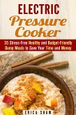 Electric Pressure Cooker : 35 Stress-Free Healthy and Budget-Friendly Dump Meals to Save Your Time and Money (Pressure Cooking) (eBook, ePUB)