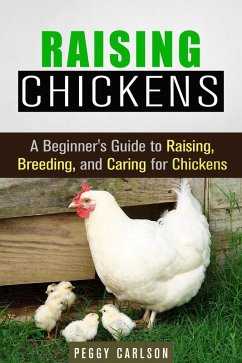 Raising Chickens: A Beginner's Guide to Raising, Breeding, and Caring for Chickens (Self-Sufficient Living) (eBook, ePUB) - Carlson, Peggy