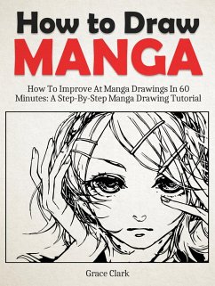 How to Draw Manga: Improve At Manga Drawings In 60 Minutes - A Step-By-Step Manga Drawing Tutorial (eBook, ePUB) - Clark, Grace