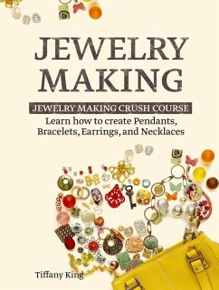 Jewelry Making: Learn How to Make Pendants, Bracelets, Earrings and Necklaces - Jewelry Making Crush Course (eBook, ePUB) - King, Tiffany