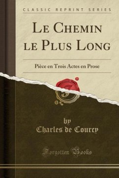 Le Chemin le Plus Long: Pièce en Trois Actes en Prose (Classic Reprint)