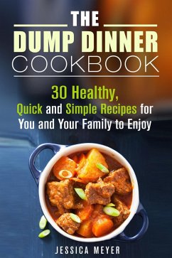 The Dump Dinner Cookbook: 30 Healthy, Quick and Simple Recipes for You and Your Family to Enjoy (eBook, ePUB) - Meyer, Jessica