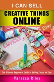 I Can Sell Creative Things Online: The Ultimate Beginner's Guide to Selling Things on Etsy (Online Business) (eBook, ePUB)