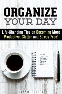 Organize Your Day: Life-Changing Tips on Becoming More Productive, Clutter- and Stress-Free (Effective Habits & Productivity) (eBook, ePUB) - Fuller, Jessie