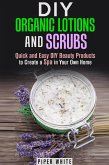 DIY Organic Lotions and Scrubs: Quick and Easy DIY Beauty Products to Create a Spa in Your Own Home (Body Care) (eBook, ePUB)