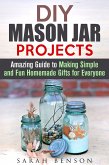 DIY Mason Jar Projects: Amazing Guide to Making Simple and Fun Homemade Gifts for Everyone (DIY Gifts) (eBook, ePUB)