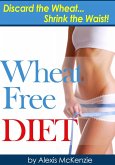Wheat Free Diet: Discard the Wheat, Shrink the Waist (eBook, ePUB)