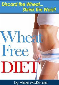 Wheat Free Diet: Discard the Wheat, Shrink the Waist (eBook, ePUB) - McKenzie, Alexis