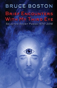 Brief Encounters with My Third Eye: Selected Short Poems 1975-2016 - Boston, Bruce