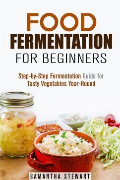 Food Fermentation for Beginners: Step-by-Step Fermentation Guide for Tasty Vegetables Year-Round (eBook, ePUB) - Stewart, Samantha
