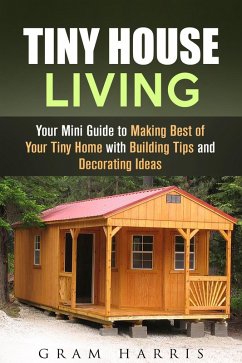 Tiny House Living: Your Mini Guide to Making Best of Your Tiny Home with Building Tips and Decorating Ideas (eBook, ePUB) - Harris, Gram