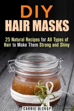 DIY Hair Masks : 25 Natural Recipes for All Types of Hair to Make Them Strong and Shiny (DIY Hair Care) (eBook, ePUB) - Bishop, Carrie