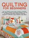 Quilting for Beginners: The Ultimate Quilting Crash Course: Learn Basic Quilting Techniques Master The Art Of Quilting And Start Creating Amazing Designs! 10 Modern Quilt Patterns And Ideas (eBook, ePUB)