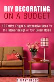 DIY Decorating on a Budget: 19 Thrifty, Frugal & Inexpensive Ideas for the Interior Design of Your Dream Home (Decoration and Design) (eBook, ePUB)