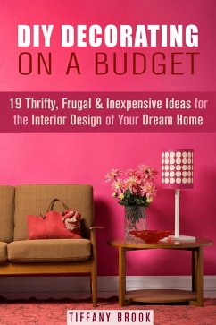 DIY Decorating on a Budget: 19 Thrifty, Frugal & Inexpensive Ideas for the Interior Design of Your Dream Home (Decoration and Design) (eBook, ePUB) - Brook, Tiffany