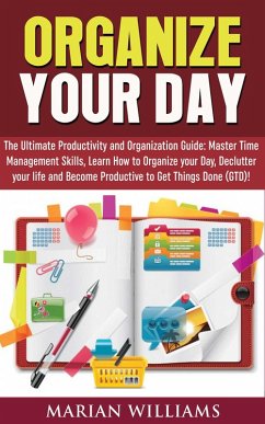 Organize Your Day: The Ultimate Productivity and Organization Guide: Master Time Management Skills, Learn How to Organize your Day, Declutter your Life and Become Productive to Get Things Done (GTD)! (eBook, ePUB) - Williams, Marian