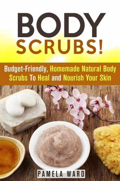 Body Scrubs: Budget-Friendly, Homemade Natural Body Scrubs To Heal and Nourish Your Skin (Body Care) (eBook, ePUB) Body Scrubs: Budget-Friendly, Homemade Natural Body Scrubs To Heal and Nourish Your Skin (Body Care) (eBook, ePUB)