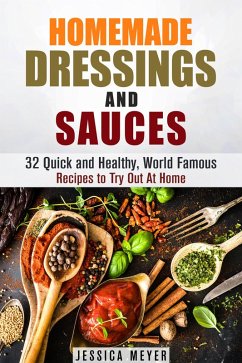 Homemade Dressings and Sauces: 32 Quick and Healthy, World Famous Recipes to Try Out At Home (Food and Flavor) (eBook, ePUB) - Meyer, Jessica